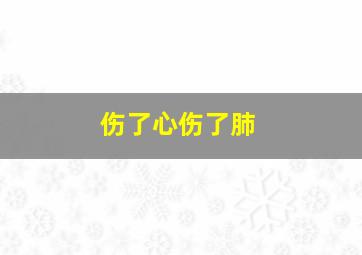 伤了心伤了肺