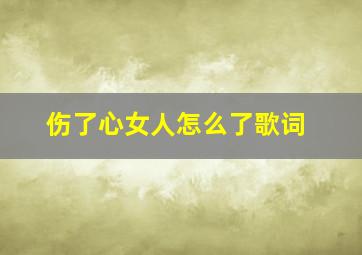 伤了心女人怎么了歌词