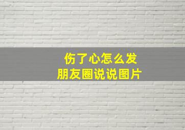 伤了心怎么发朋友圈说说图片