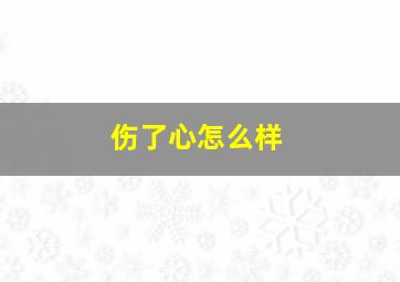 伤了心怎么样