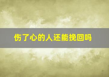 伤了心的人还能挽回吗