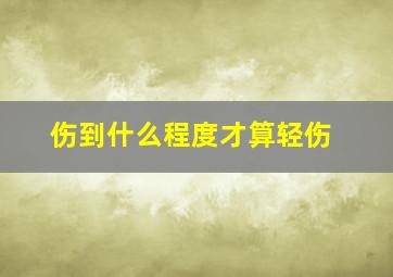 伤到什么程度才算轻伤