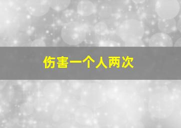 伤害一个人两次