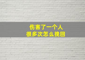 伤害了一个人很多次怎么挽回