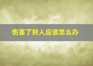 伤害了别人应该怎么办