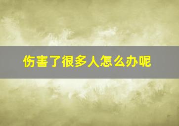 伤害了很多人怎么办呢