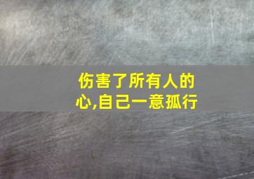 伤害了所有人的心,自己一意孤行