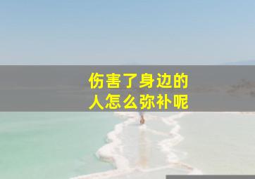 伤害了身边的人怎么弥补呢