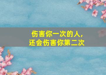 伤害你一次的人,还会伤害你第二次