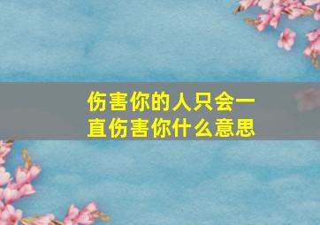 伤害你的人只会一直伤害你什么意思