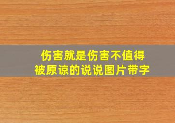 伤害就是伤害不值得被原谅的说说图片带字