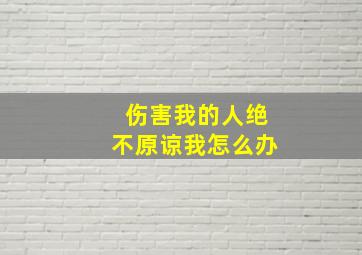 伤害我的人绝不原谅我怎么办