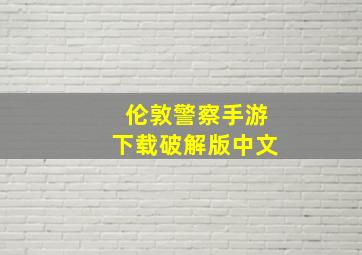 伦敦警察手游下载破解版中文