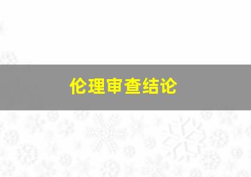 伦理审查结论