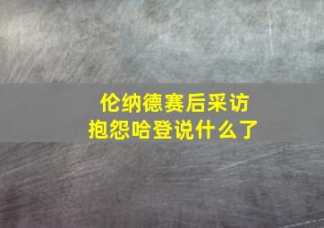 伦纳德赛后采访抱怨哈登说什么了