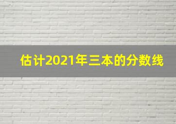 估计2021年三本的分数线