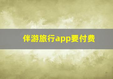 伴游旅行app要付费