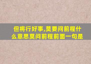 但将行好事,莫要问前程什么意思莫问前程前面一句是