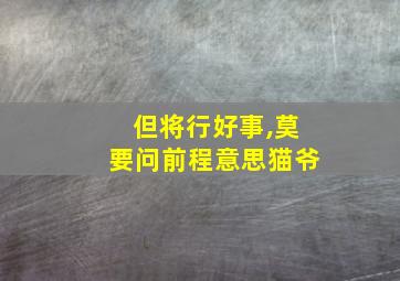 但将行好事,莫要问前程意思猫爷