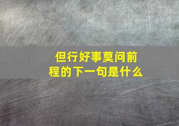 但行好事莫问前程的下一句是什么