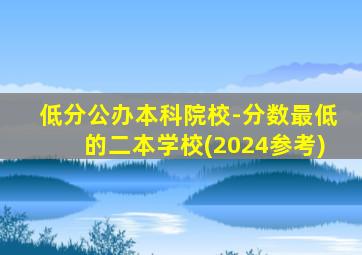 低分公办本科院校-分数最低的二本学校(2024参考)