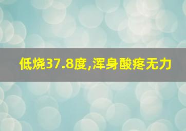 低烧37.8度,浑身酸疼无力