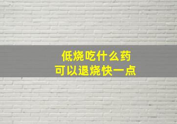 低烧吃什么药可以退烧快一点