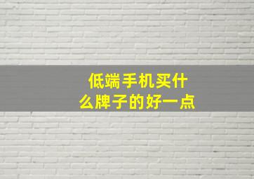 低端手机买什么牌子的好一点