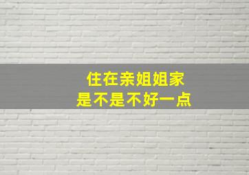 住在亲姐姐家是不是不好一点