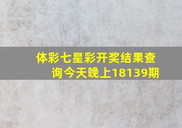 体彩七星彩开奖结果查询今天晚上18139期