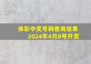 体彩中奖号码查询结果2024年4月8号开奖