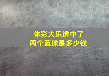 体彩大乐透中了两个蓝球是多少钱