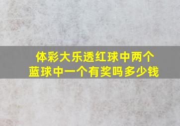 体彩大乐透红球中两个蓝球中一个有奖吗多少钱