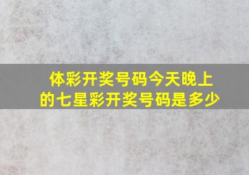 体彩开奖号码今天晚上的七星彩开奖号码是多少