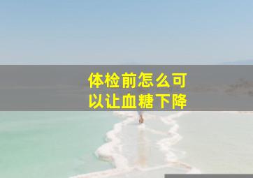 体检前怎么可以让血糖下降