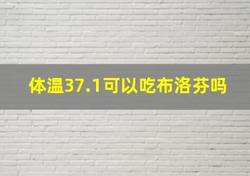 体温37.1可以吃布洛芬吗