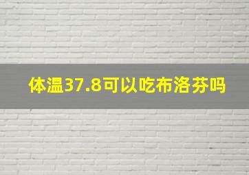 体温37.8可以吃布洛芬吗