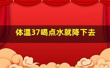 体温37喝点水就降下去