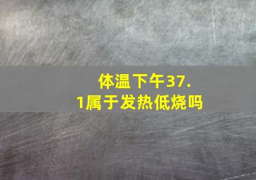 体温下午37.1属于发热低烧吗