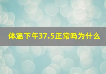 体温下午37.5正常吗为什么