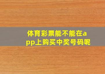 体育彩票能不能在app上购买中奖号码呢