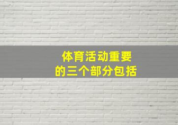 体育活动重要的三个部分包括