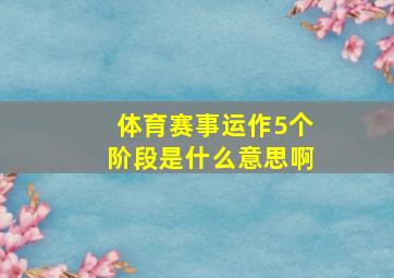 体育赛事运作5个阶段是什么意思啊