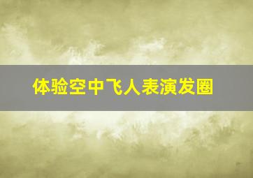 体验空中飞人表演发圈