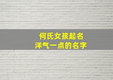 何氏女孩起名洋气一点的名字