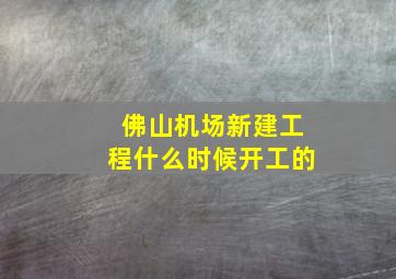 佛山机场新建工程什么时候开工的