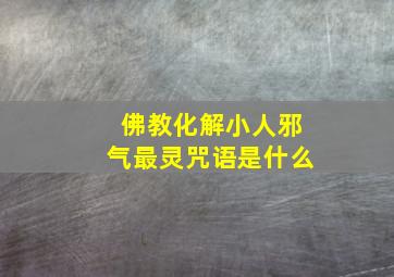 佛教化解小人邪气最灵咒语是什么