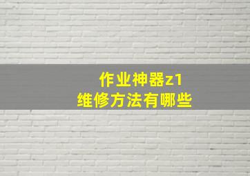 作业神器z1维修方法有哪些