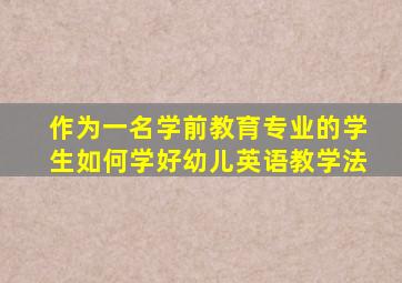 作为一名学前教育专业的学生如何学好幼儿英语教学法