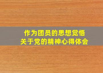 作为团员的思想觉悟关于党的精神心得体会